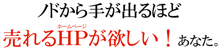 ノドから手が出るほど売れるホームページが欲しい!あなた。
