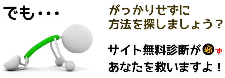 でも、がっかりせずに方法を探しましょう?無料サイト診断が必ずあなたを救いますよ?